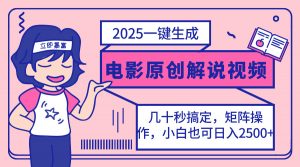 2025最新一键生成原创电影解说视频，小白也可无脑矩阵操作，一天几分钟...-星河轻创