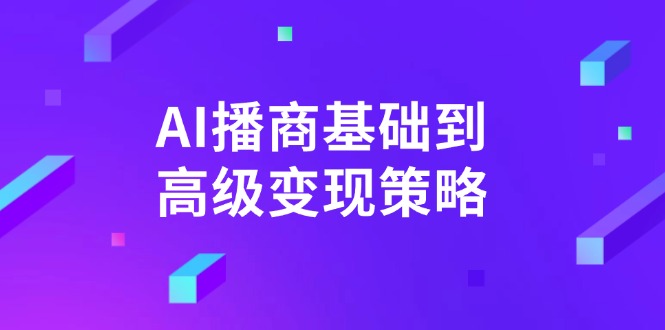 AI-播商基础到高级变现策略。通过详细拆解和讲解，实现商业变现。-星河轻创