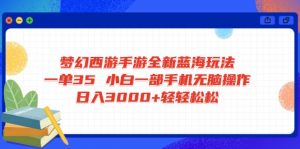 梦幻西游手游全新蓝海玩法 一单35 小白一部手机无脑操作 日入3000+轻轻...-星河轻创
