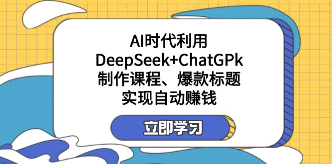 某付费文：AI时代利用DeepSeek+ChatGPk制作课程、爆款标题，实现自动赚钱-星河轻创