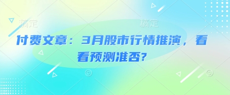 付费文章：3月股市行情推演，看看预测准否?-星河轻创