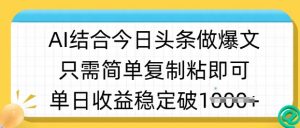 ai结合今日头条做半原创爆款视频，单日收益稳定多张，只需简单复制粘-星河轻创