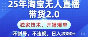 25年淘宝无人直播带货2.0.独家技术，开播爆单，纯小白易上手，不封号，不违规，日入多张【揭秘】-星河轻创