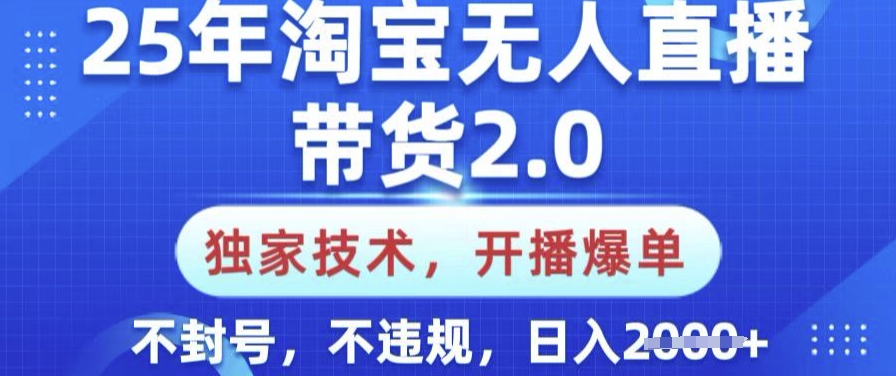 25年淘宝无人直播带货2.0.独家技术，开播爆单，纯小白易上手，不封号，不违规，日入多张【揭秘】-星河轻创