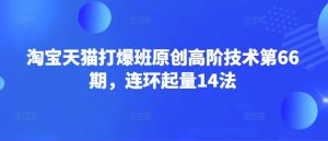 淘宝天猫打爆班原创高阶技术第66期，连环起量14法-星河轻创