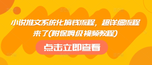小说推文系统化搞钱流程，超详细流程来了(附保姆级视频教程)-星河轻创