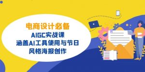 电商设计必备！AIGC实战课，涵盖AI工具使用与节日、风格海报创作-星河轻创