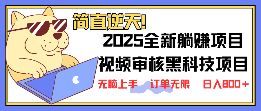 2025 全新视频审核黑科技项目登场，新手小白无脑上手5秒闭眼出单，订单…-星河轻创