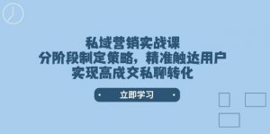 私域营销实战课，分阶段制定策略，精准触达用户，实现高成交私聊转化-星河轻创