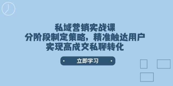 私域营销实战课，分阶段制定策略，精准触达用户，实现高成交私聊转化-星河轻创