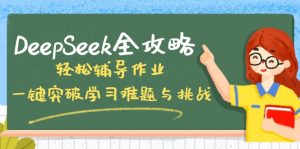 DeepSeek全攻略，轻松辅导作业，一键突破学习难题与挑战！-星河轻创