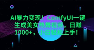 AI暴力变现！ComfyUI一键生成美女热舞视频，日赚1000+，小白轻松上手！-星河轻创