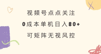视频号点点关注，0成本单号80+，可矩阵，绿色正规，长期稳定【揭秘】-星河轻创