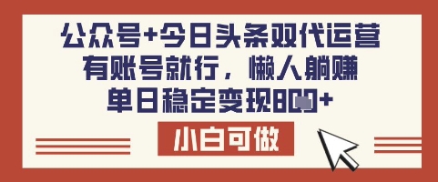公众号+今日头条双代运营，有账号就行，单日稳定变现8张【揭秘】-星河轻创