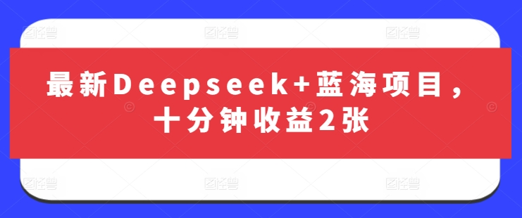 最新Deepseek+蓝海项目，十分钟收益2张-星河轻创