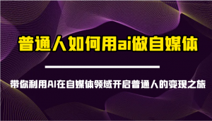 普通人如何用ai做自媒体-带你利用AI在自媒体领域开启普通人的变现之旅-星河轻创
