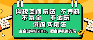 抖极空间玩法，不养机，不氪金，不试玩，傻瓜式玩法，全自动单机20+，适合手机多的玩-星河轻创