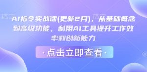 AI指令实战课(更新2月)，从基础概念到高级功能，利用AI工具提升工作效率和创新能力-星河轻创