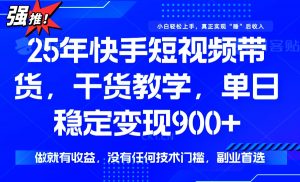 25年最新快手短视频带货，单日稳定变现900+，没有技术门槛，做就有收益-星河轻创