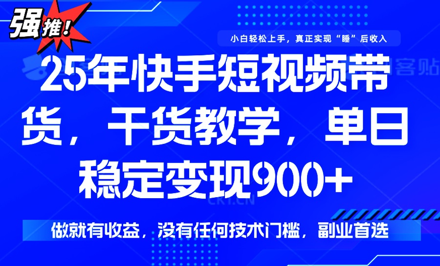 25年最新快手短视频带货，单日稳定变现900+，没有技术门槛，做就有收益-星河轻创