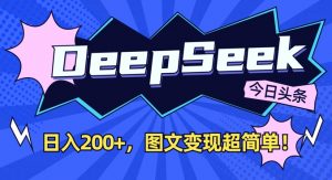 DeepSeek做今日头条图文，每天收益2张，图文变现超简单-星河轻创