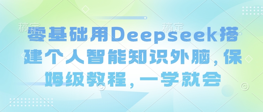 零基础用Deepseek搭建个人智能知识外脑，保姆级教程，一学就会-星河轻创