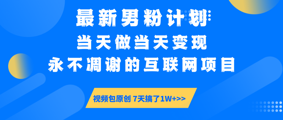 最新男粉计划6.0玩法，永不凋谢的互联网项目 当天做当天变现，视频包原…-星河轻创