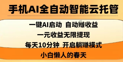 手机AI全自动智能云托管，一键AI启动，AI自动撸收益，支持1元无限体现，每天10分钟，小白懒人的春天【揭秘】-星河轻创