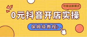 0元抖音开店实操，保姆级教程适合小白(可做店群模式-星河轻创