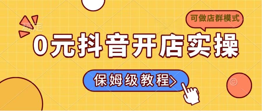0元抖音开店实操，保姆级教程适合小白(可做店群模式-星河轻创