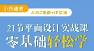 AIGC电商必备实操21节平面设计实战课，教你玩转AI-星河轻创