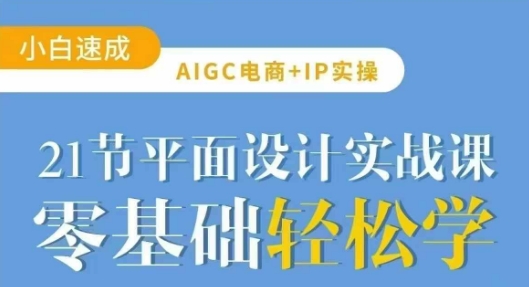 AIGC电商必备实操21节平面设计实战课，教你玩转AI-星河轻创