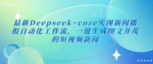 最新Deepseek+coze实现新闻播报自动化工作流，一键生成图文并茂的短视频新闻-星河轻创