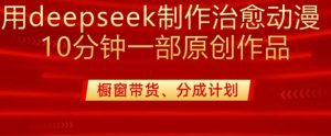 用deepseek制作治愈系漫剪，20分钟一部纯原创作品，多种变现渠道外面收费980-星河轻创