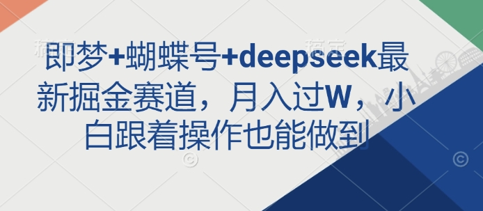即梦+蝴蝶号+deepseek最新掘金赛道,月入过W,小白跟着操作也能做到-星河轻创