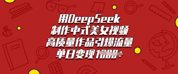 用DeepSeek制作中式美女视频，高质量作品引爆流量，单日变现多张-星河轻创
