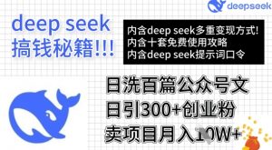 用DeepSeek日洗百篇公众号文章，轻松日引300+创业粉，卖项目月入1w+-星河轻创