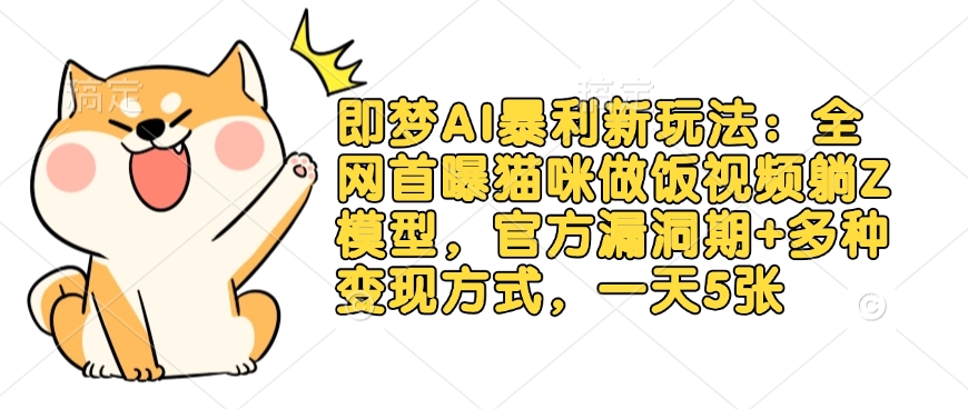 即梦AI暴利新玩法：全网首曝猫咪做饭视频躺Z模型，官方漏洞期+多种变现方式，一天5张-星河轻创
