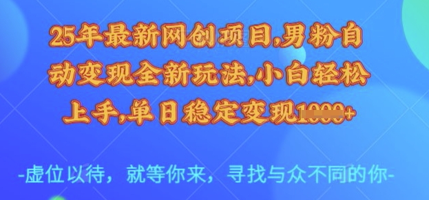 25年最新网创项目，男粉自动变现全新玩法，小白轻松上手，单日稳定变现多张【揭秘】-星河轻创