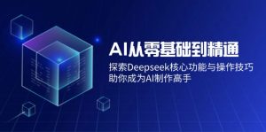 AI从零基础到精通：探索Deepseek核心功能与操作技巧，助你成为AI制作高手-星河轻创