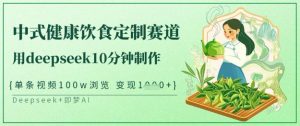 爆火中式健康饮食定制赛道,用deepseek10分钟制作,单条视频100w浏览,单日变现多张-星河轻创