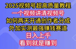 2025视频号超高质量教程，两天开通创作者分成，外加实测最强挣钱赛道，日入多张-星河轻创