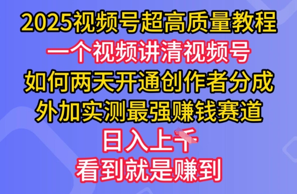 2025视频号超高质量教程，两天开通创作者分成，外加实测最强挣钱赛道，日入多张-星河轻创