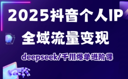 2025抖音个人IP全域流量变现进阶课,deepseek千川爆单进阶课-星河轻创