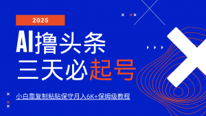 AI撸头条三天必起号，纯原创情感故事，每天搬砖10分钟，小白靠复制粘贴保守月入6K+-星河轻创