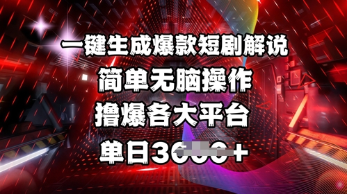 全网首发!一键生成爆款短剧解说,操作简单,撸爆各大平台,单日多张-星河轻创
