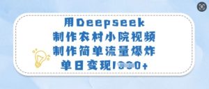 用Deepseek制作农村小院视频，制作简单流量爆炸，单日变现多张-星河轻创