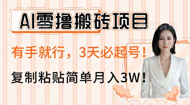 AI零撸搬砖项目玩法，有手就行，3天必起号，复制粘贴简单月入3W！-星河轻创