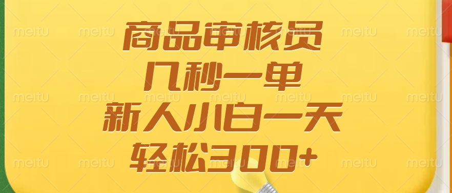 商品审核员，几秒一单，多劳多得，新人小白一天轻松300+-星河轻创