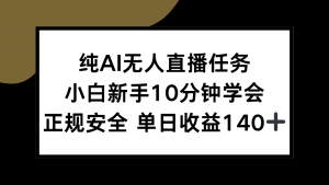 纯AI无人直播任务，小白新手10分钟学会 ，正规安全 单日收益140+-星河轻创